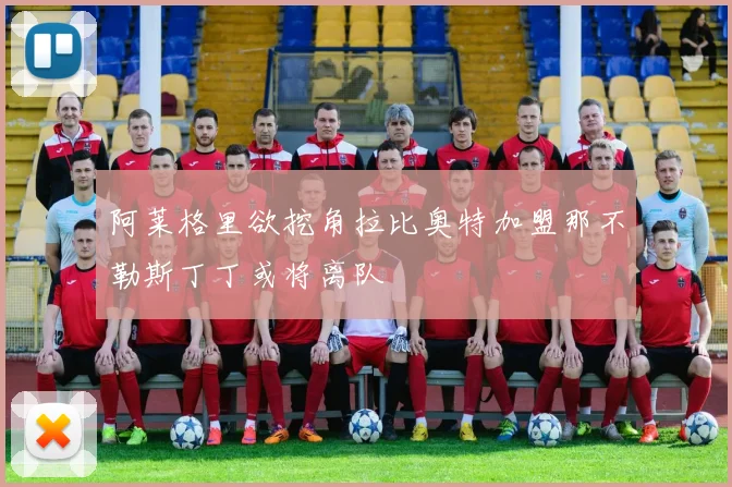 阿莱格里欲挖角拉比奥特加盟那不勒斯丁丁或将离队