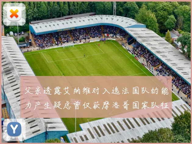父亲透露艾纳维对入选法国队的能力产生疑虑曾仅获摩洛哥国家队征召