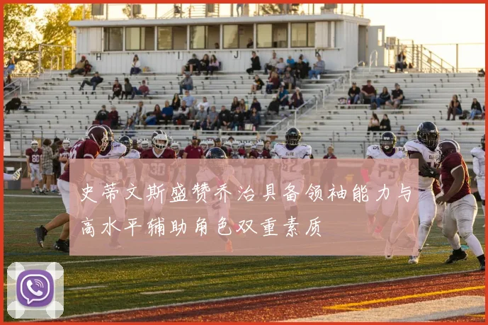 史蒂文斯盛赞乔治具备领袖能力与高水平辅助角色双重素质