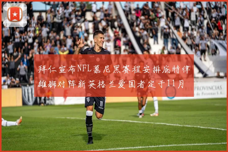 拜仁宣布NFL慕尼黑赛程安排底特律雄狮对阵新英格兰爱国者定于11月15日举行