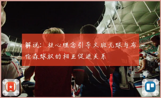 解说：核心理念引导文班无球与布伦森球权的相互促进关系