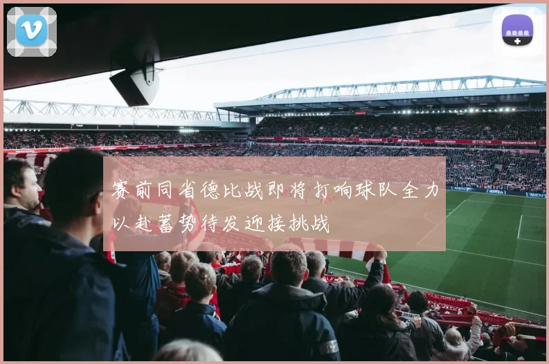 赛前同省德比战即将打响球队全力以赴蓄势待发迎接挑战