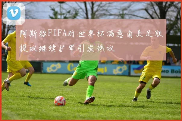 阿斯称FIFA对世界杯满意南美足联提议继续扩军引发热议