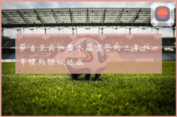 萨吉正式加盟水晶宫签约三年加一年续约协议达成