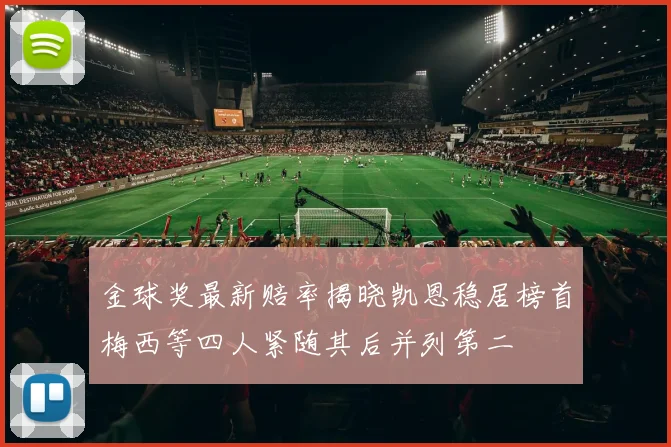 金球奖最新赔率揭晓凯恩稳居榜首梅西等四人紧随其后并列第二