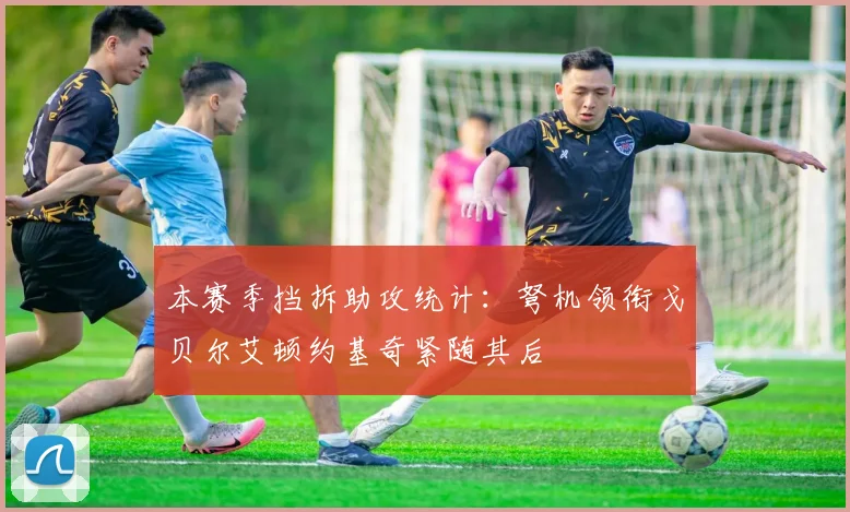 本赛季挡拆助攻统计：弩机领衔戈贝尔艾顿约基奇紧随其后
